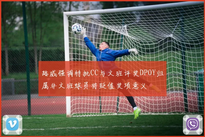 路威强调特批CC与文班评奖DPOY归属非文班球员将贬值奖项意义
