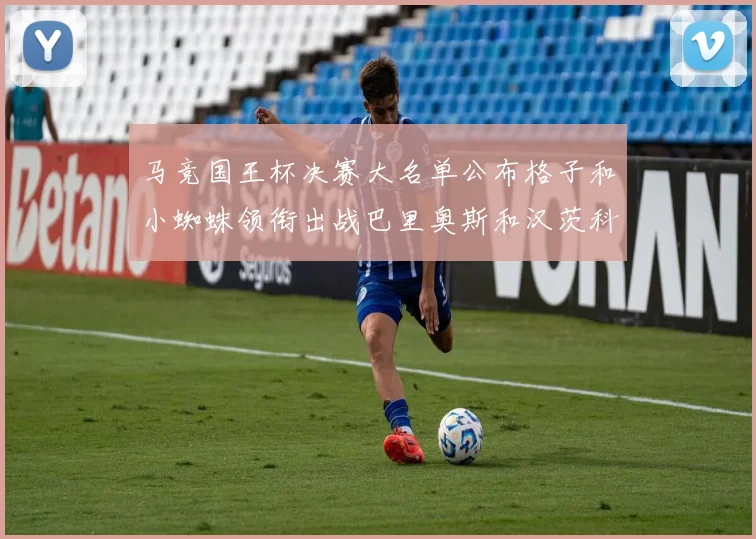 马竞国王杯决赛大名单公布格子和小蜘蛛领衔出战巴里奥斯和汉茨科在列