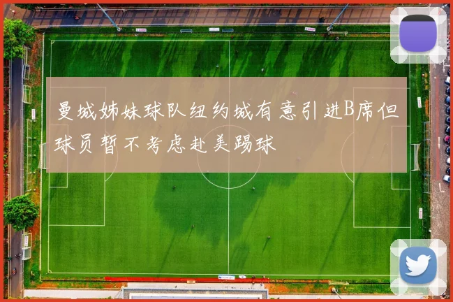 曼城姊妹球队纽约城有意引进B席但球员暂不考虑赴美踢球