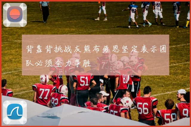 背靠背挑战灰熊布劳恩坚定表示团队必须全力争胜