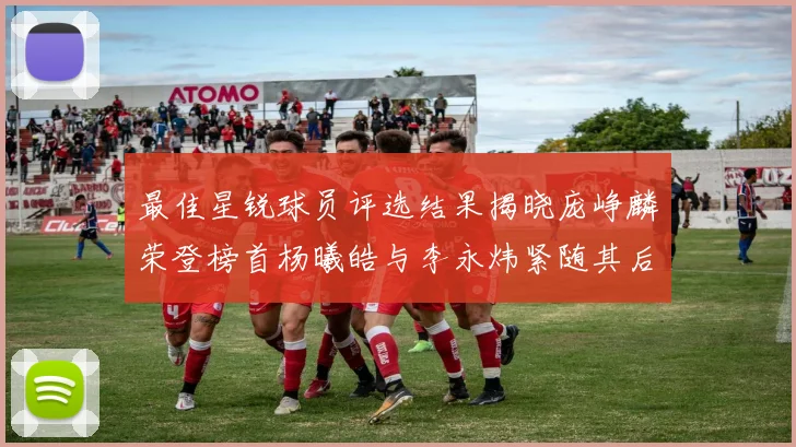 最佳星锐球员评选结果揭晓庞峥麟荣登榜首杨曦皓与李永炜紧随其后