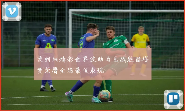 莫利纳精彩世界波助马竞战胜赫塔费荣膺全场最佳表现