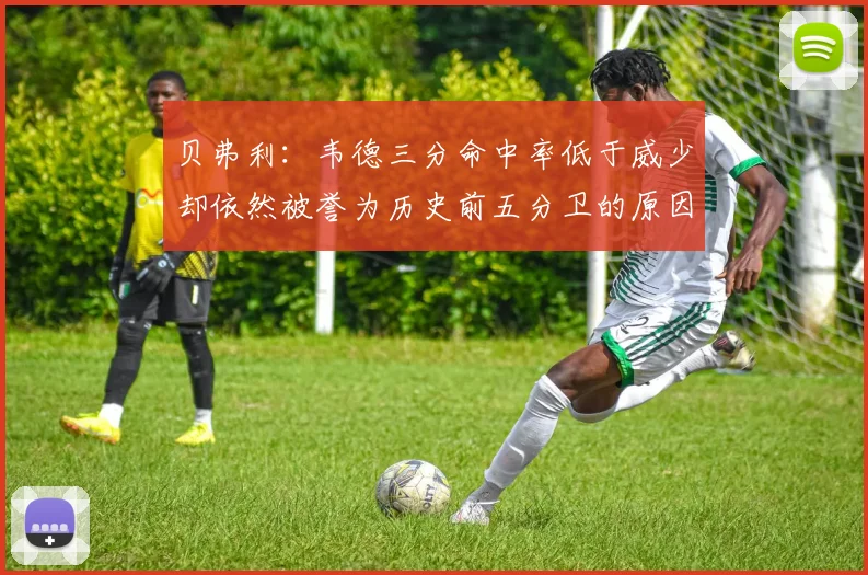 贝弗利：韦德三分命中率低于威少却依然被誉为历史前五分卫的原因解析